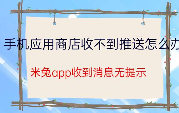 手机应用商店收不到推送怎么办 米兔app收到消息无提示？